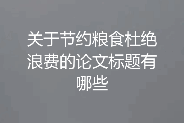 关于节约粮食杜绝浪费的论文标题有哪些