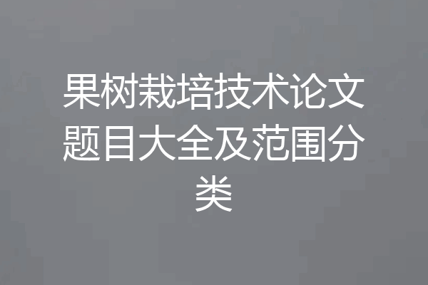 果树栽培技术论文题目大全及范围分类