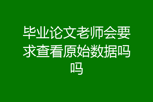 毕业论文老师会要求查看原始数据吗吗