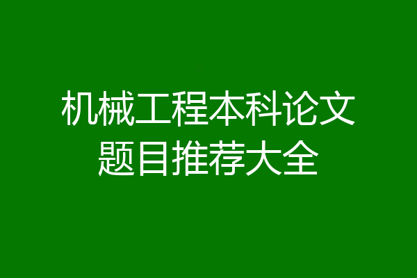 机械工程本科论文题目推荐大全