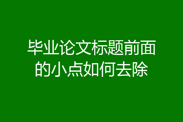毕业论文标题前面的小点如何去除