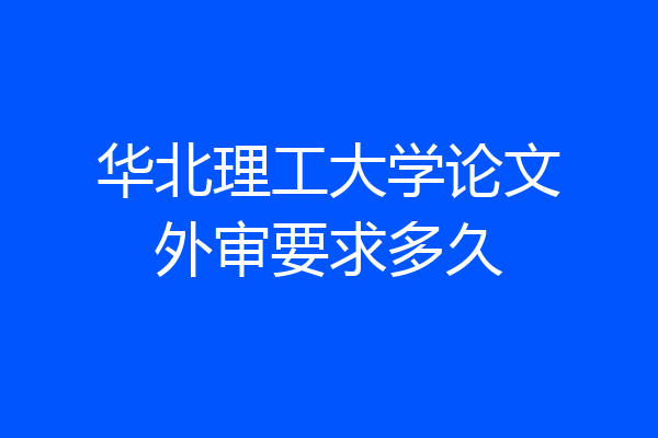 华北理工大学论文外审要求多久