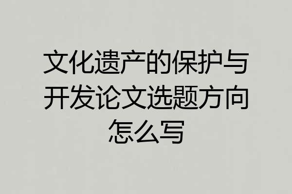 文化遗产的保护与开发论文选题方向怎么写