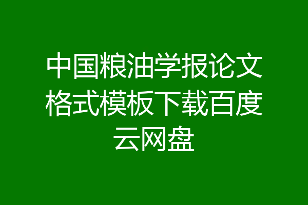 中国粮油学报论文格式模板下载百度云网盘