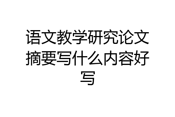 语文教学研究论文摘要写什么内容好写