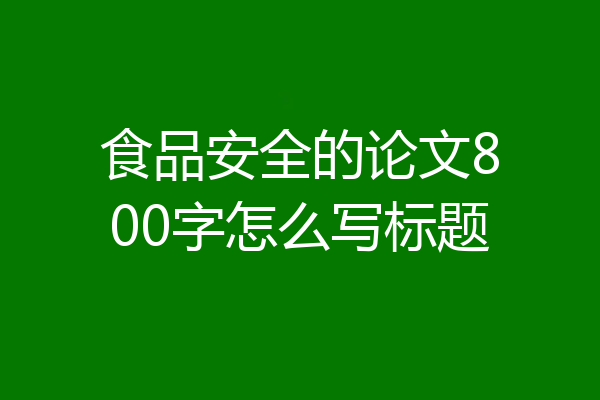 食品安全的论文800字怎么写标题