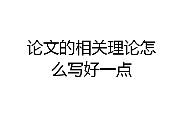 论文的相关理论怎么写好一点