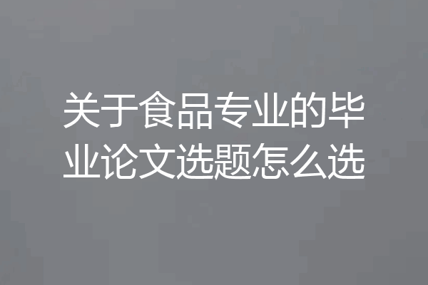 关于食品专业的毕业论文选题怎么选