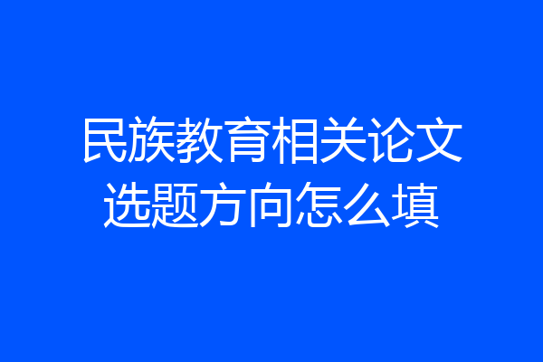 民族教育相关论文选题方向怎么填