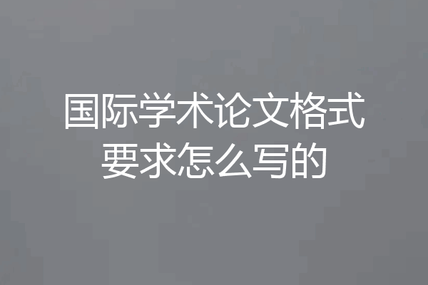 国际学术论文格式要求怎么写的