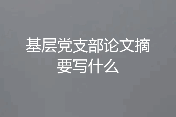 基层党支部论文摘要写什么