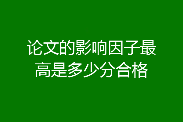 论文的影响因子最高是多少分合格