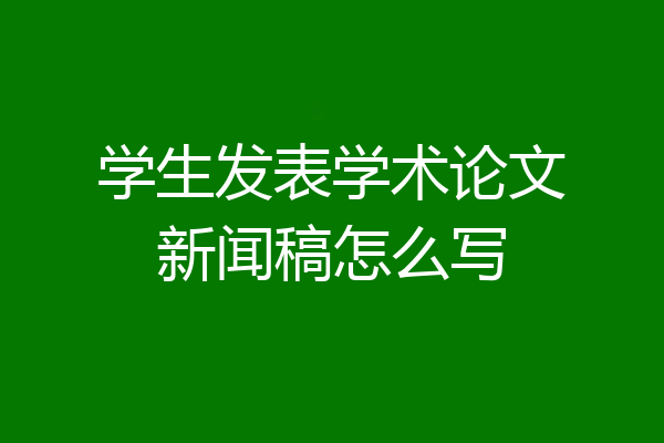 学生发表学术论文新闻稿怎么写