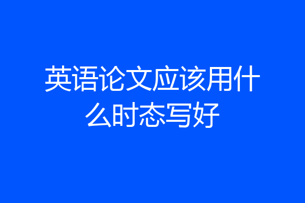 英语论文应该用什么时态写好