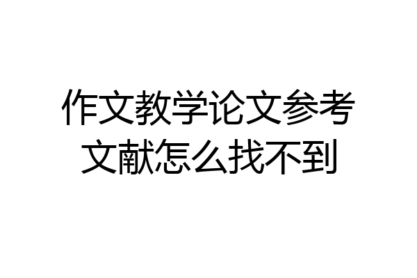 作文教学论文参考文献怎么找不到