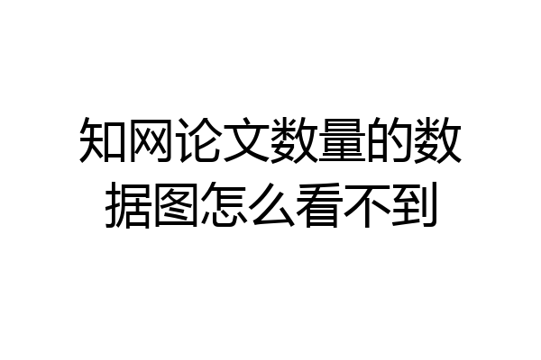 知网论文数量的数据图怎么看不到