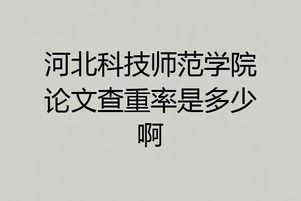 河北科技师范学院论文查重率是多少啊