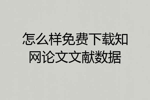 怎么样免费下载知网论文文献数据