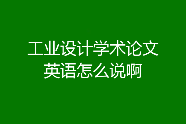 工业设计学术论文英语怎么说啊