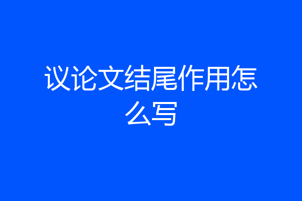 议论文结尾作用怎么写