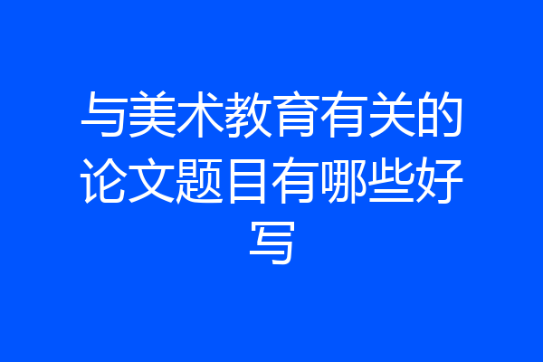 与美术教育有关的论文题目有哪些好写