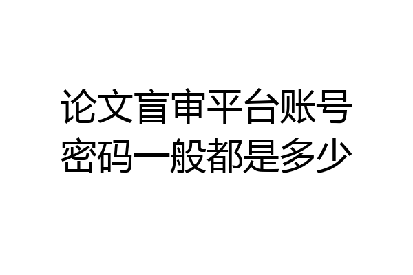 论文盲审平台账号密码一般都是多少