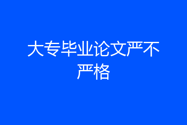 大专毕业论文严不严格