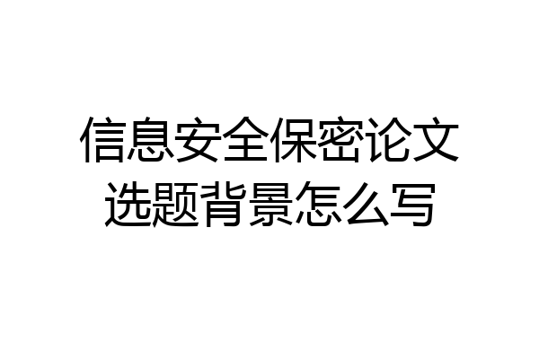 信息安全保密论文选题背景怎么写