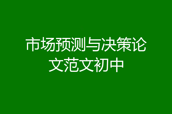 市场预测与决策论文范文初中