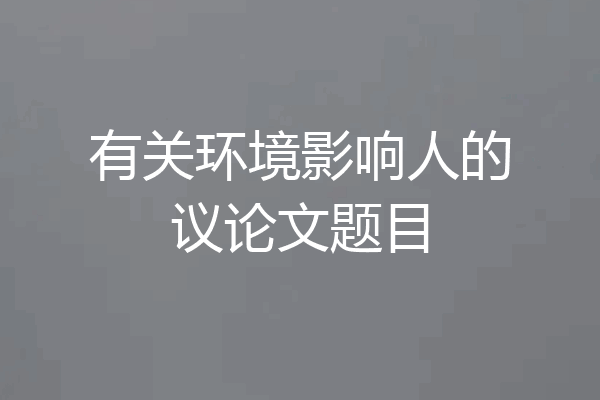 有关环境影响人的议论文题目