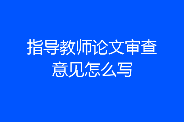 指导教师论文审查意见怎么写