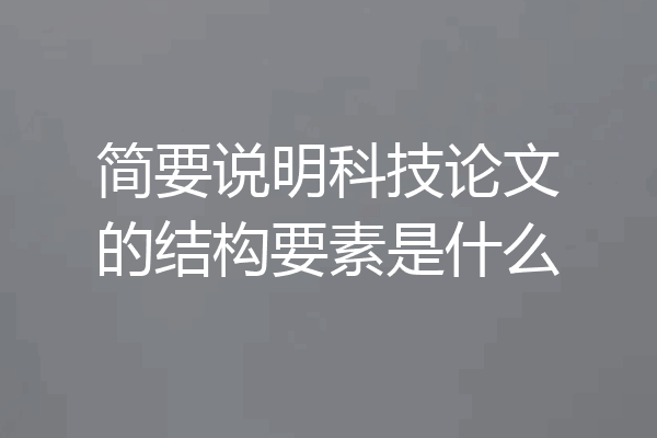 简要说明科技论文的结构要素是什么