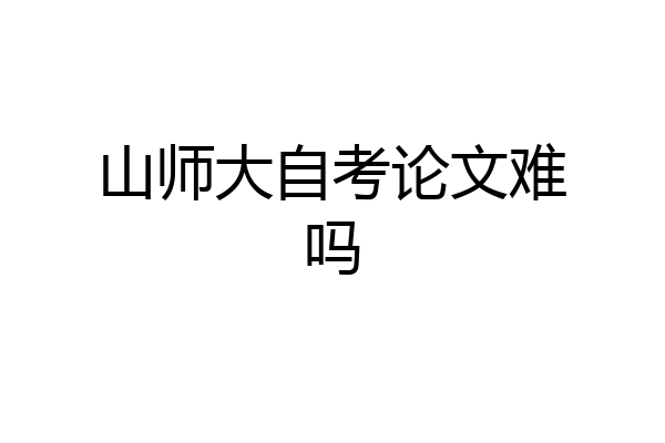 山师大自考论文难吗