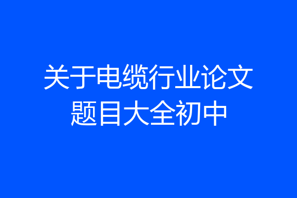 关于电缆行业论文题目大全初中