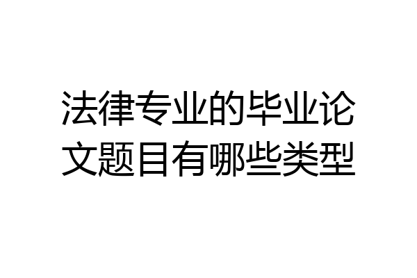 法律专业的毕业论文题目有哪些类型