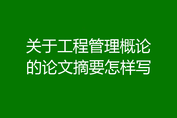 关于工程管理概论的论文摘要怎样写