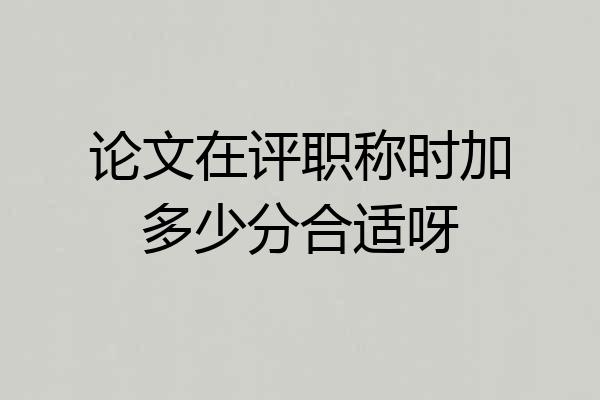 论文在评职称时加多少分合适呀
