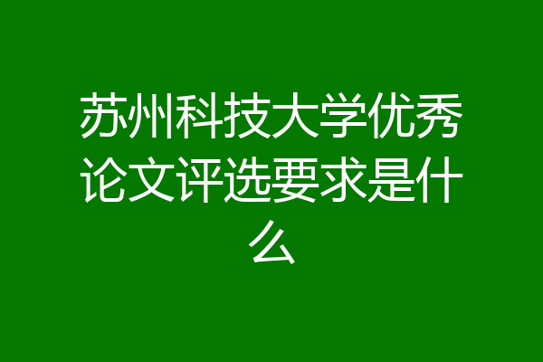 苏州科技大学优秀论文评选要求是什么