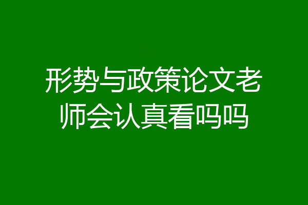 形势与政策论文老师会认真看吗吗