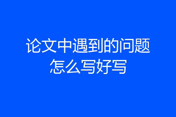 论文中遇到的问题怎么写好写