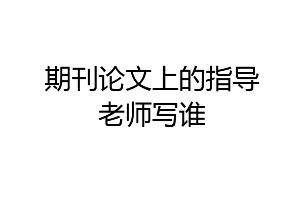 期刊论文上的指导老师写谁