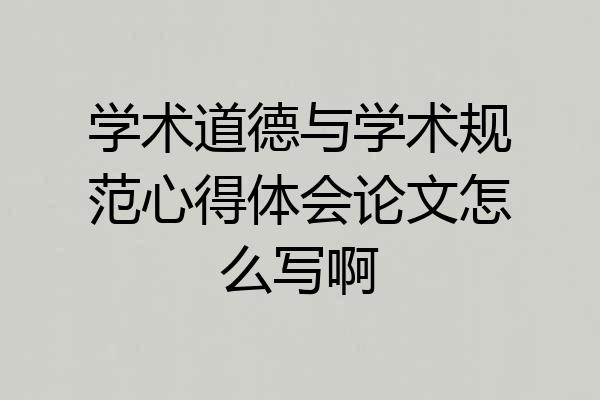 学术道德与学术规范心得体会论文怎么写啊