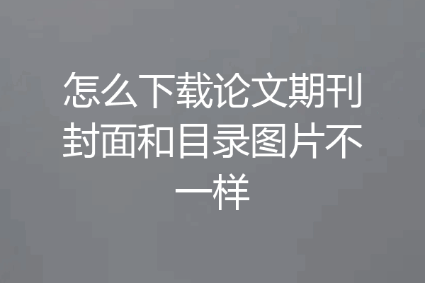 怎么下载论文期刊封面和目录图片不一样