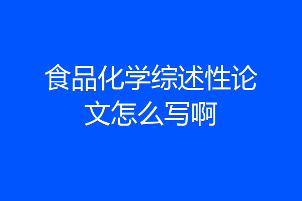 食品化学综述性论文怎么写啊