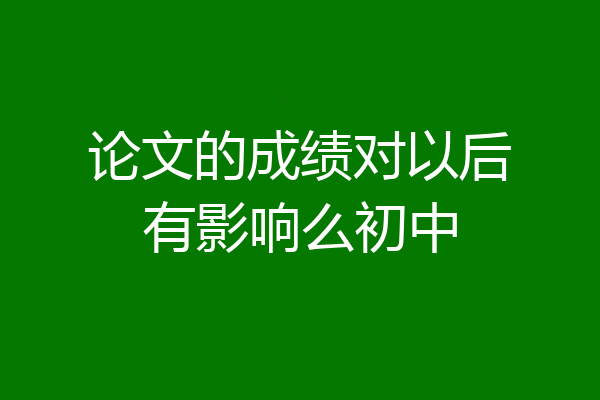 论文的成绩对以后有影响么初中