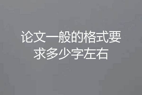 论文一般的格式要求多少字左右