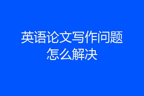 英语论文写作问题怎么解决