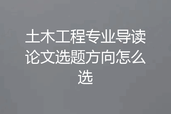 土木工程专业导读论文选题方向怎么选