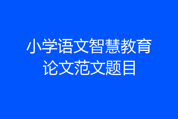 小学语文智慧教育论文范文题目