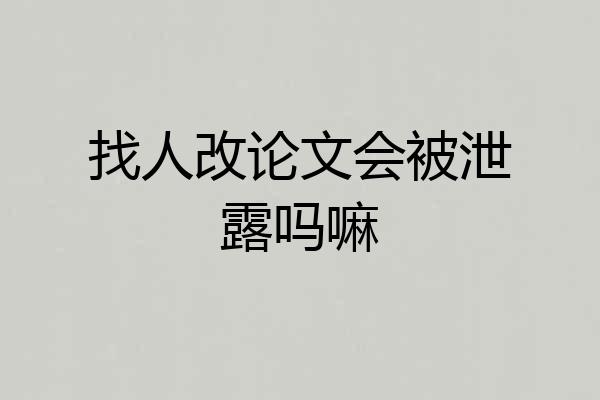 找人改论文会被泄露吗嘛